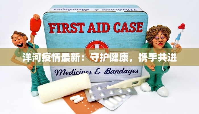 洋河疫情最新：守护健康，携手共进