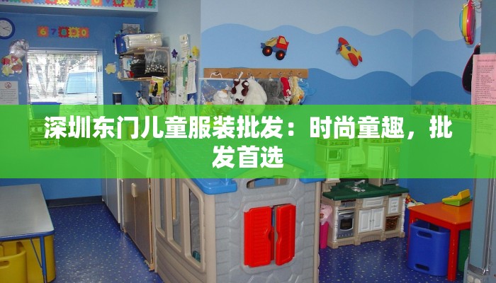 深圳东门儿童服装批发：时尚童趣，批发首选