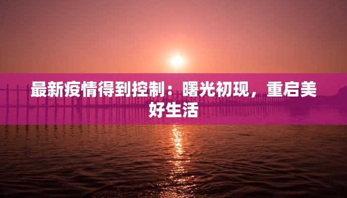 最新疫情得到控制：曙光初现，重启美好生活