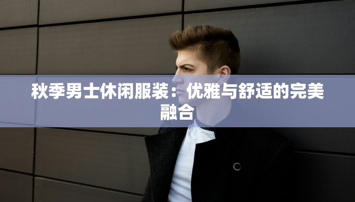 秋季男士休闲服装：优雅与舒适的完美融合