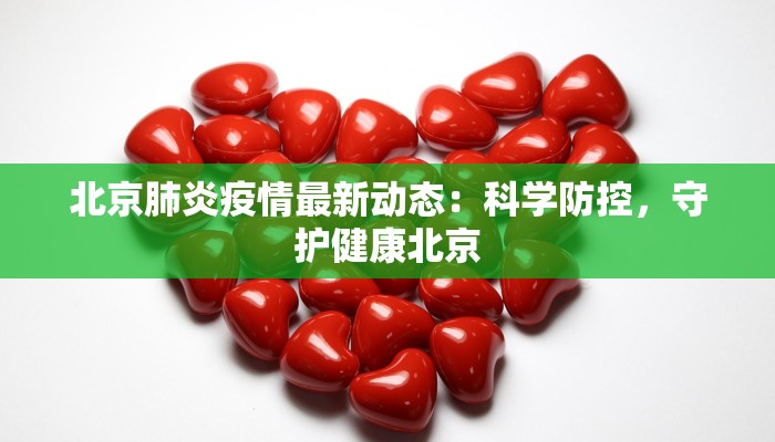 北京肺炎疫情最新动态：科学防控，守护健康北京