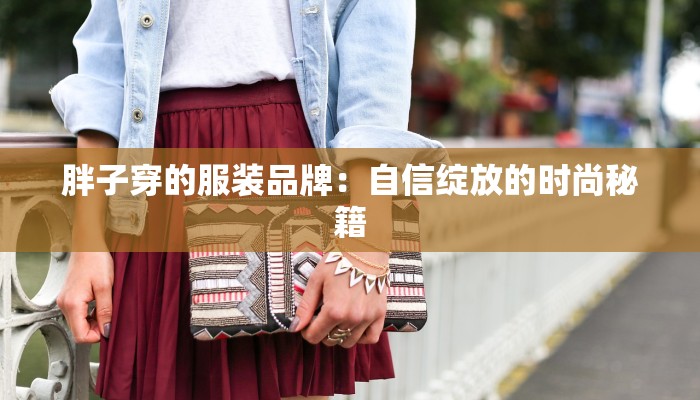 胖子穿的服装品牌：自信绽放的时尚秘籍