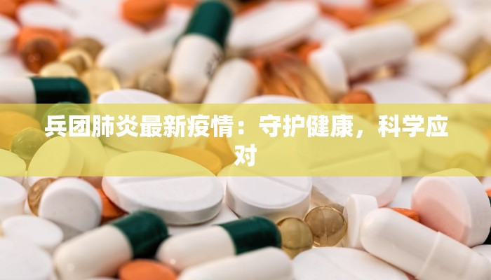 兵团肺炎最新疫情：守护健康，科学应对