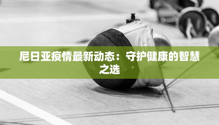 尼日亚疫情最新动态：守护健康的智慧之选