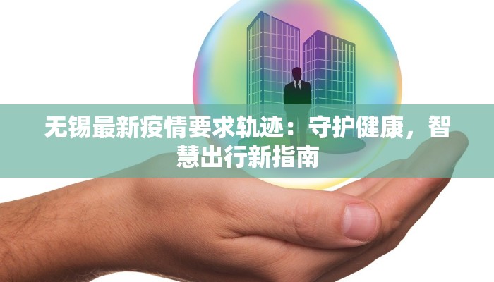 无锡最新疫情要求轨迹：守护健康，智慧出行新指南