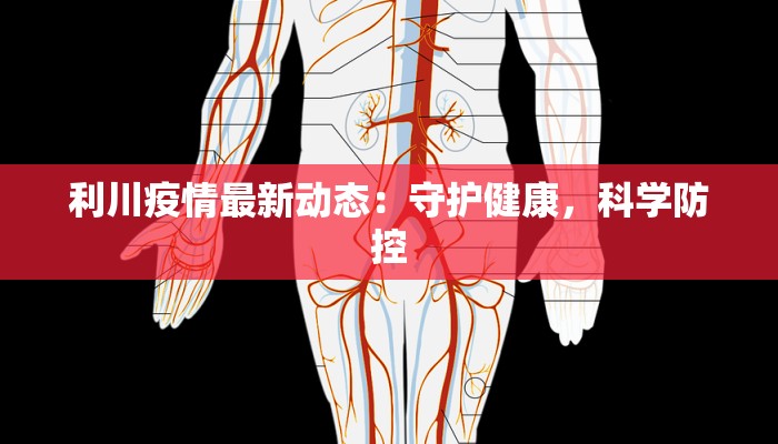 利川疫情最新动态：守护健康，科学防控