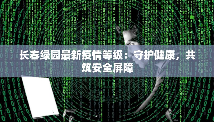 长春绿园最新疫情等级：守护健康，共筑安全屏障