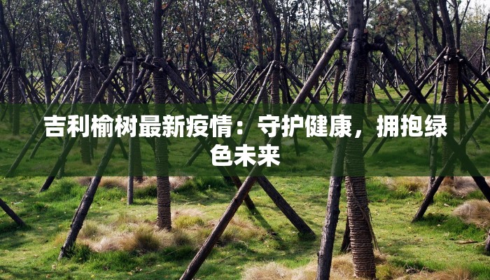 吉利榆树最新疫情：守护健康，拥抱绿色未来