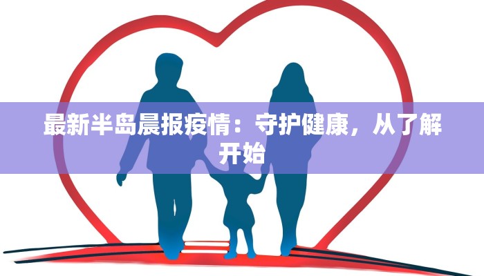 最新半岛晨报疫情：守护健康，从了解开始