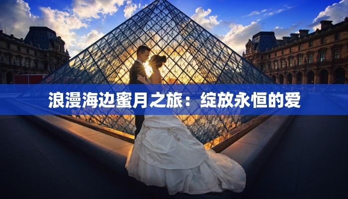 浪漫海边蜜月之旅：绽放永恒的爱