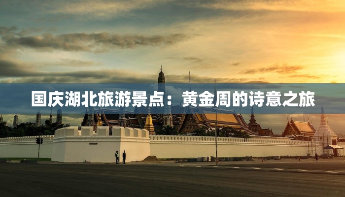 国庆湖北旅游景点：黄金周的诗意之旅