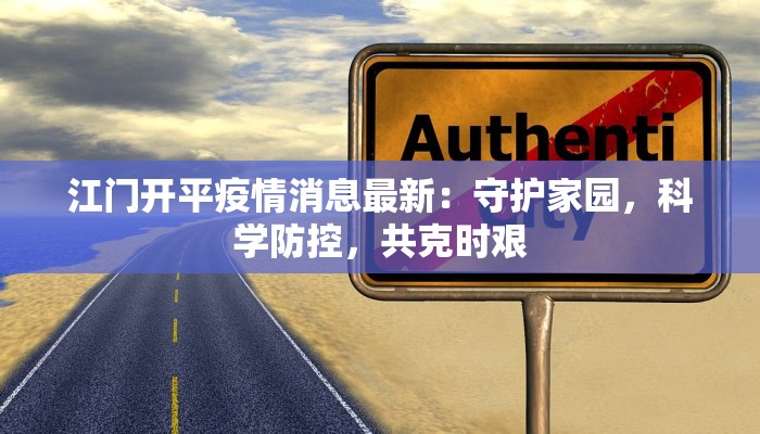 江门开平疫情消息最新：守护家园，科学防控，共克时艰