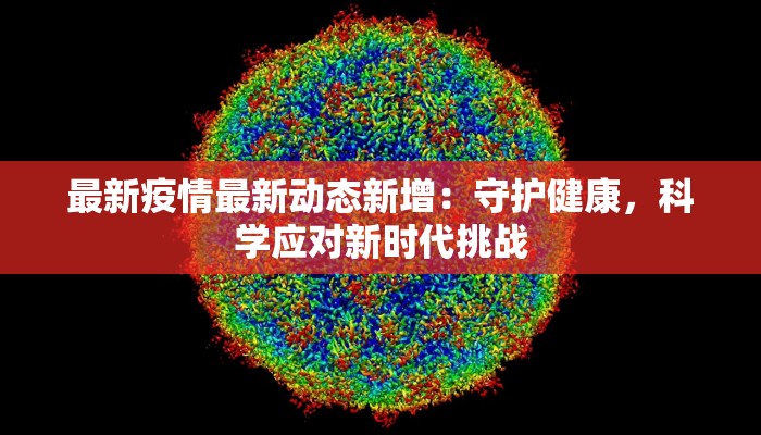 最新疫情最新动态新增：守护健康，科学应对新时代挑战