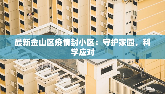 最新金山区疫情封小区:守护家园,科学应对 最新金山区疫情封小区:守护家园,科学应对