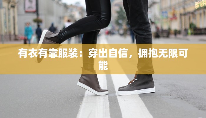 有衣有靠服装：穿出自信，拥抱无限可能