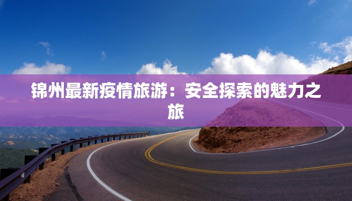 锦州最新疫情旅游：安全探索的魅力之旅