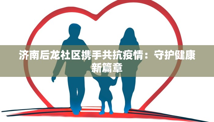 济南后龙社区携手共抗疫情：守护健康新篇章