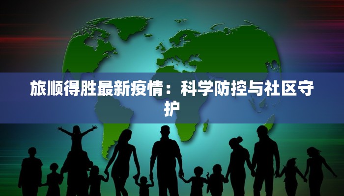 旅顺得胜最新疫情：科学防控与社区守护