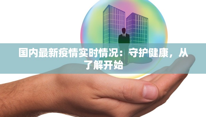 国内最新疫情实时情况：守护健康，从了解开始