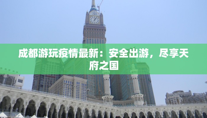 成都游玩疫情最新：安全出游，尽享天府之国