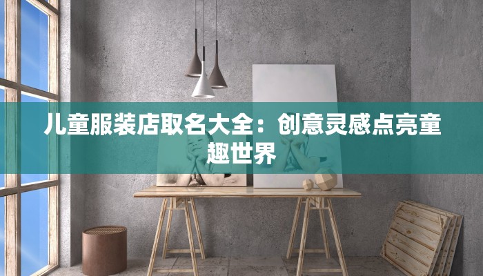 儿童服装店取名大全：创意灵感点亮童趣世界