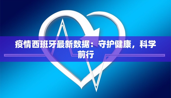 疫情西班牙最新数据：守护健康，科学前行