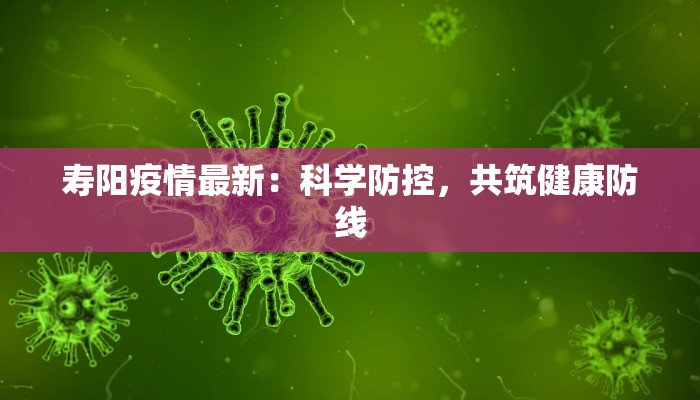 寿阳疫情最新：科学防控，共筑健康防线