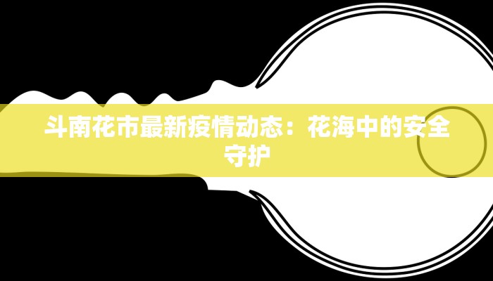 斗南花市最新疫情动态：花海中的安全守护