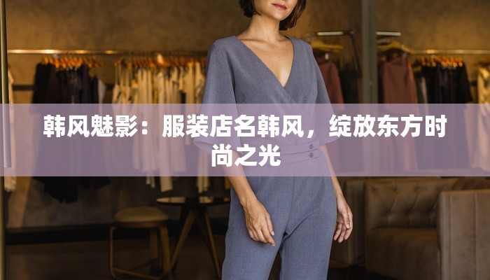 韩风魅影：服装店名韩风，绽放东方时尚之光