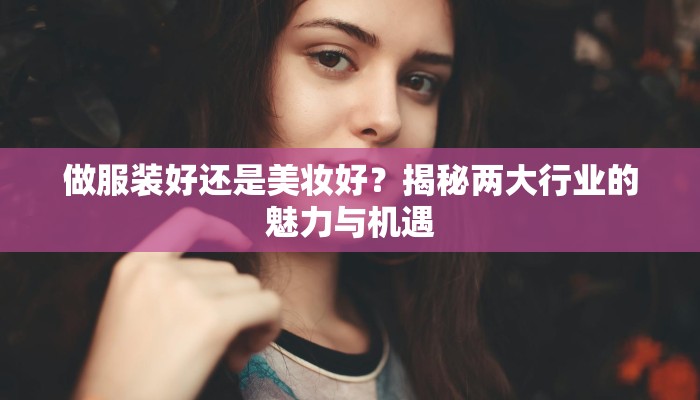 做服装好还是美妆好?揭秘两大行业的魅力与机遇 做服装好还是美妆好?揭秘两大行业的魅力与机遇