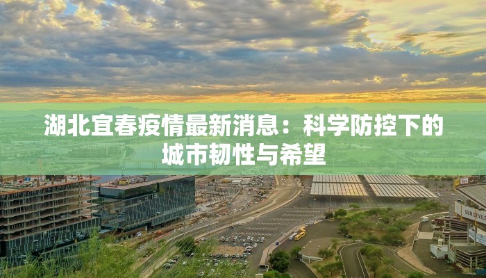 湖北宜春疫情最新消息:科学防控下的城市韧性与希望 湖北宜春疫情最新消息:科学防控下的城市韧性与希望