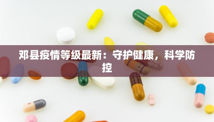 邓县疫情等级最新:守护健康,科学防控 邓县疫情等级最新:守护健康,科学防控