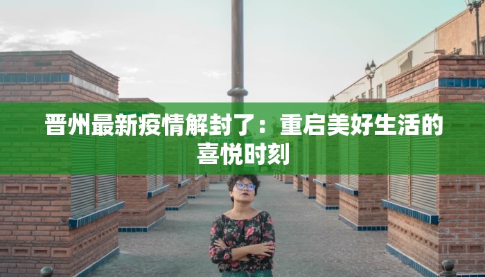 晋州最新疫情解封了:重启美好生活的喜悦时刻 晋州最新疫情解封了:重启美好生活的喜悦时刻
