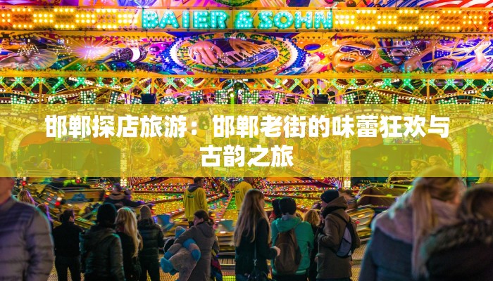 邯郸探店旅游:邯郸老街的味蕾狂欢与古韵之旅 邯郸探店旅游:邯郸老街的味蕾狂欢与古韵之旅