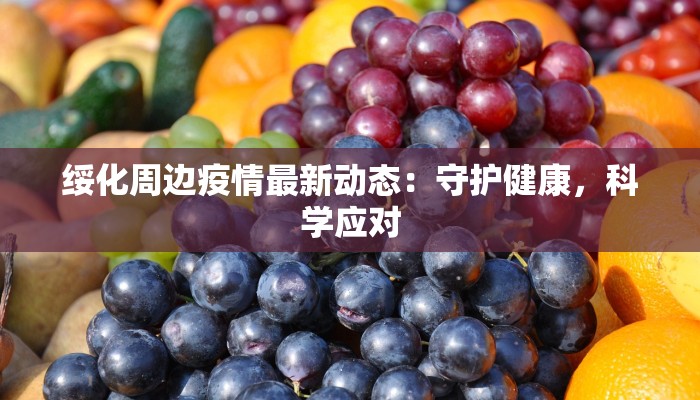绥化周边疫情最新动态:守护健康,科学应对 绥化周边疫情最新动态:守护健康,科学应对