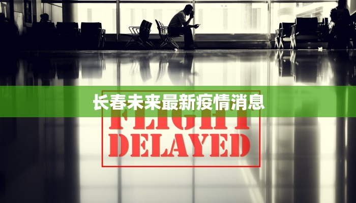长春未来最新疫情消息 长春未来最新疫情消息