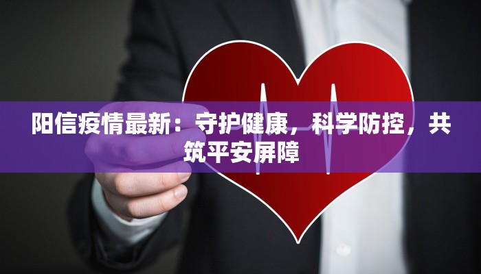 阳信疫情最新:守护健康,科学防控,共筑平安屏障 阳信疫情最新:守护健康,科学防控,共筑平安屏障