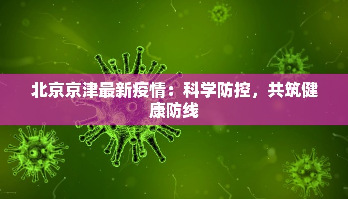 北京京津最新疫情:科学防控,共筑健康防线 北京京津最新疫情:科学防控,共筑健康防线