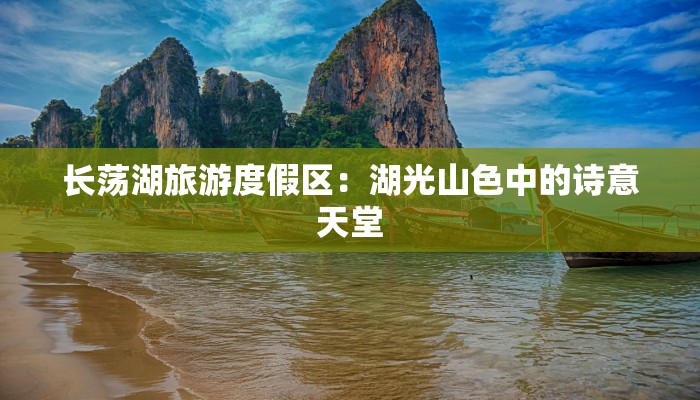 长荡湖旅游度假区:湖光山色中的诗意天堂 长荡湖旅游度假区:湖光山色中的诗意天堂