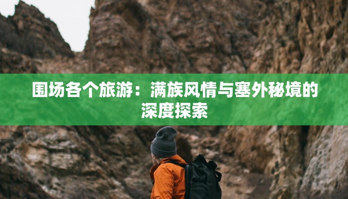 围场各个旅游：满族风情与塞外秘境的深度探索