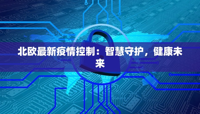 北欧最新疫情控制:智慧守护,健康未来 北欧最新疫情控制:智慧守护,健康未来