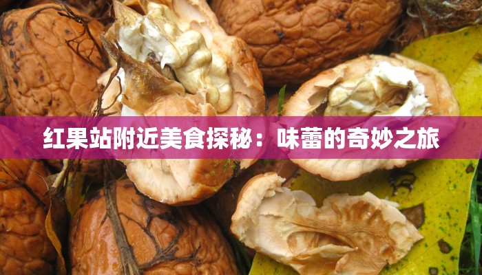 红果站附近美食探秘:味蕾的奇妙之旅 红果站附近美食探秘:味蕾的奇妙之旅