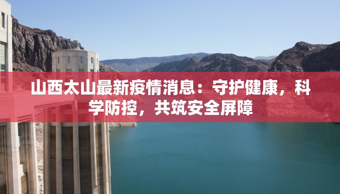 山西太山最新疫情消息：守护健康，科学防控，共筑安全屏障