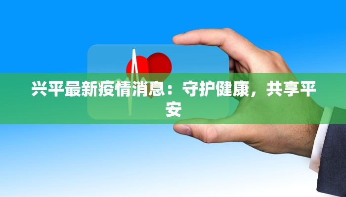 兴平最新疫情消息：守护健康，共享平安