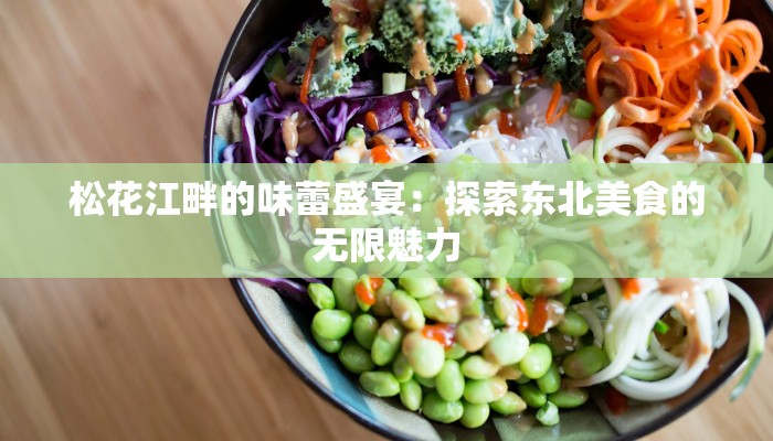松花江畔的味蕾盛宴：探索东北美食的无限魅力
