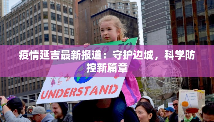 疫情延吉最新报道：守护边城，科学防控新篇章