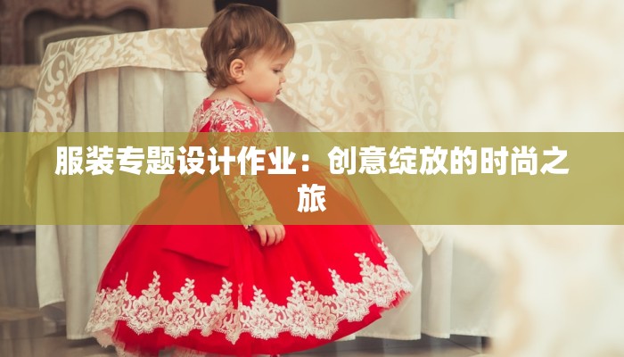 服装专题设计作业：创意绽放的时尚之旅