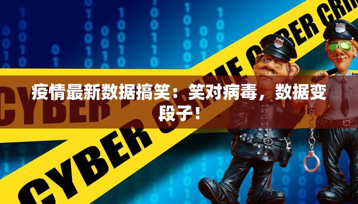 疫情最新数据搞笑：笑对病毒，数据变段子！