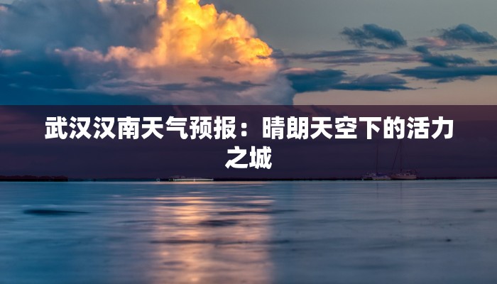 武汉汉南天气预报：晴朗天空下的活力之城