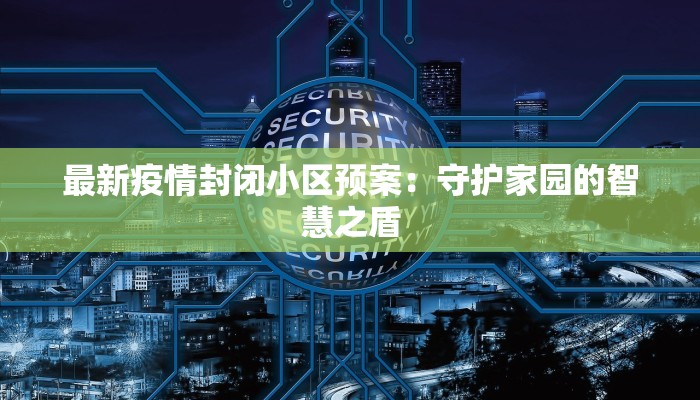 最新疫情封闭小区预案:守护家园的智慧之盾 最新疫情封闭小区预案:守护家园的智慧之盾